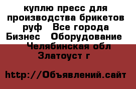 куплю пресс для производства брикетов руф - Все города Бизнес » Оборудование   . Челябинская обл.,Златоуст г.